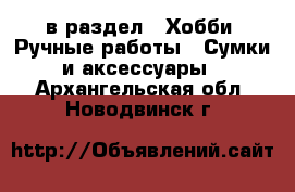  в раздел : Хобби. Ручные работы » Сумки и аксессуары . Архангельская обл.,Новодвинск г.